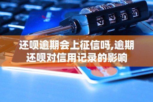 还呗逾期会上征信吗,逾期还呗对信用记录的影响