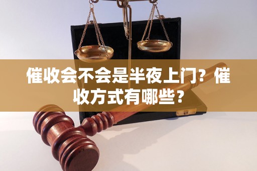 催收会不会是半夜上门？催收方式有哪些？