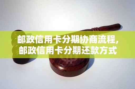 邮政信用卡分期协商流程,邮政信用卡分期还款方式