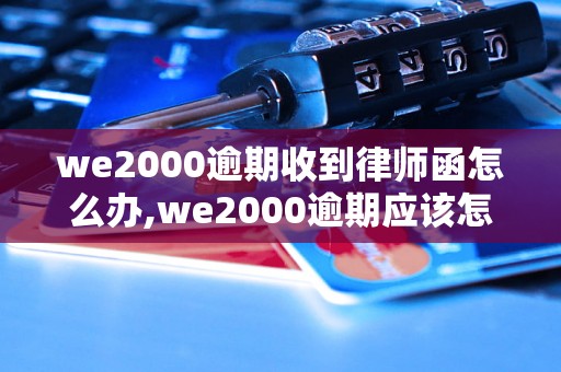 we2000逾期收到律师函怎么办,we2000逾期应该怎么处理