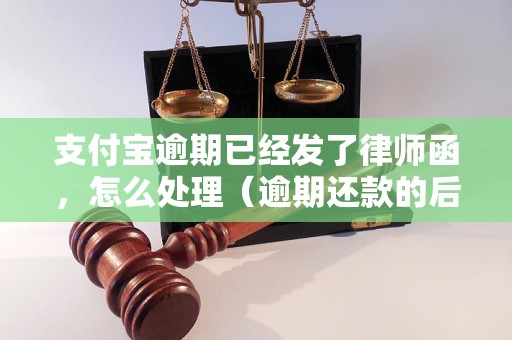 支付宝逾期已经发了律师函，怎么处理（逾期还款的后果及解决方法）