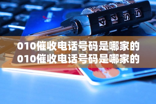 010催收电话号码是哪家的010催收电话号码是哪家的公司