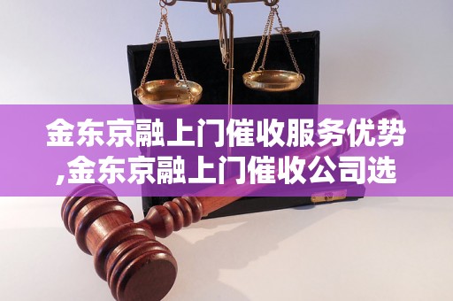 金东京融上门催收服务优势,金东京融上门催收公司选择指南