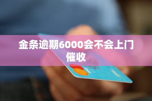 金条逾期6000会不会上门催收