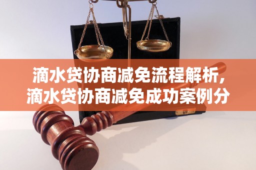 滴水贷协商减免流程解析,滴水贷协商减免成功案例分享