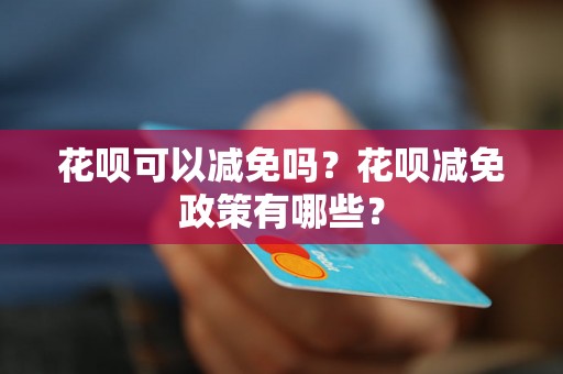 花呗可以减免吗？花呗减免政策有哪些？