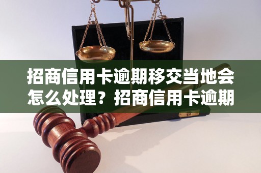 招商信用卡逾期移交当地会怎么处理？招商信用卡逾期移交当地后会怎样处理？