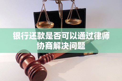 银行还款是否可以通过律师协商解决问题