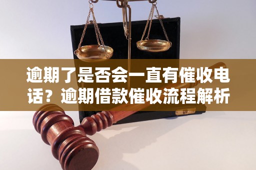 逾期了是否会一直有催收电话？逾期借款催收流程解析