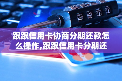 跟跟信用卡协商分期还款怎么操作,跟跟信用卡分期还款的具体流程