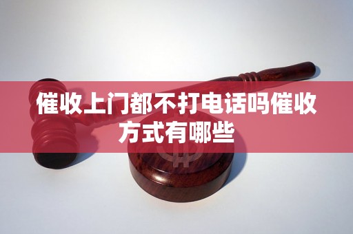 催收上门都不打电话吗催收方式有哪些