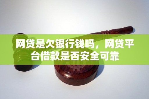 网贷是欠银行钱吗，网贷平台借款是否安全可靠