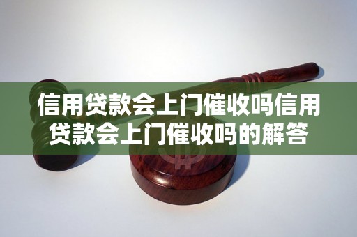 信用贷款会上门催收吗信用贷款会上门催收吗的解答