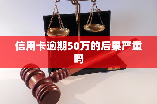 信用卡逾期50万的后果严重吗