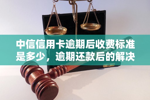 中信信用卡逾期后收费标准是多少，逾期还款后的解决方案