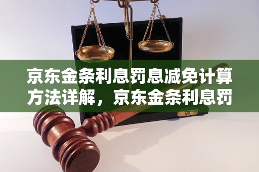 京东金条利息罚息减免计算方法详解，京东金条利息罚息减免规则解析