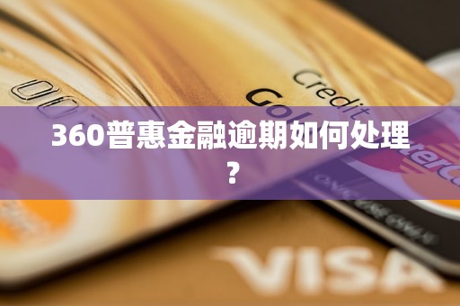 360普惠金融逾期如何处理？