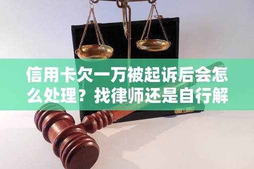 信用卡欠一万被起诉后会怎么处理？找律师还是自行解决？