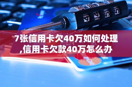 7张信用卡欠40万如何处理,信用卡欠款40万怎么办