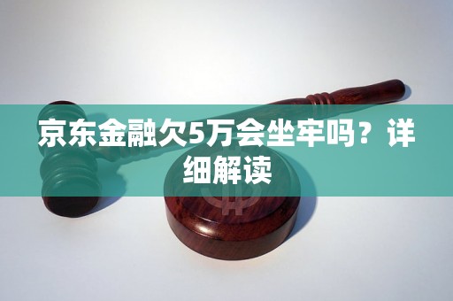 京东金融欠5万会坐牢吗？详细解读