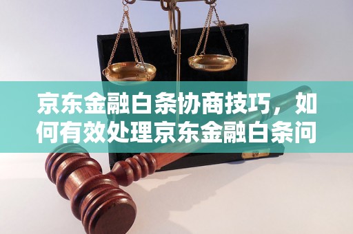 京东金融白条协商技巧，如何有效处理京东金融白条问题