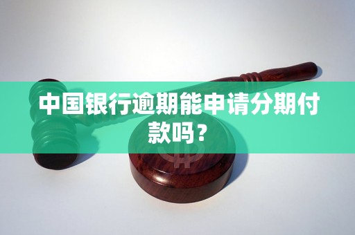 中国银行逾期能申请分期付款吗？