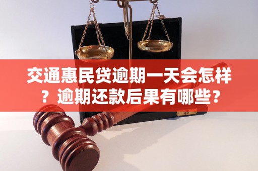 交通惠民贷逾期一天会怎样？逾期还款后果有哪些？