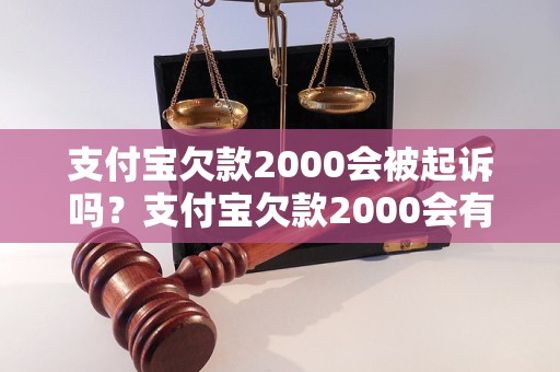 支付宝欠款2000会被起诉吗？支付宝欠款2000会有哪些后果？