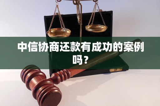 中信协商还款有成功的案例吗？