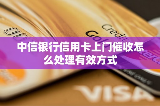 中信银行信用卡上门催收怎么处理有效方式