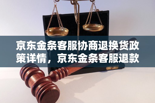 京东金条客服协商退换货政策详情，京东金条客服退款流程介绍