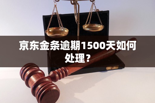 京东金条逾期1500天如何处理？