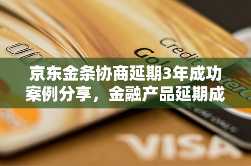 京东金条协商延期3年成功案例分享，金融产品延期成功经验