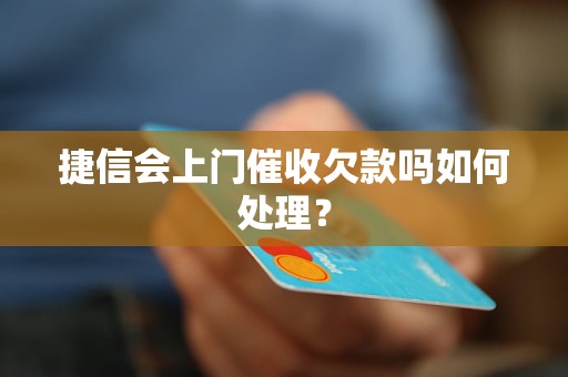 捷信会上门催收欠款吗如何处理？