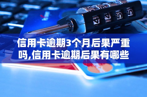 信用卡逾期3个月后果严重吗,信用卡逾期后果有哪些？