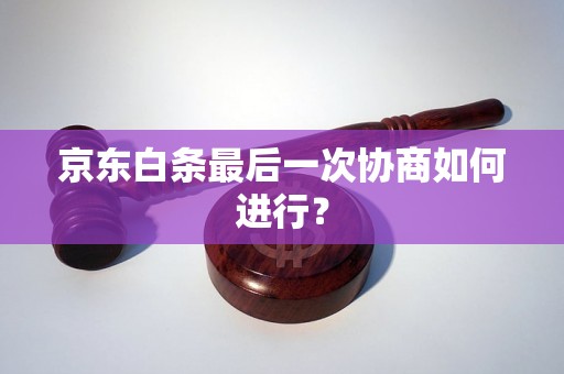 京东白条最后一次协商如何进行？