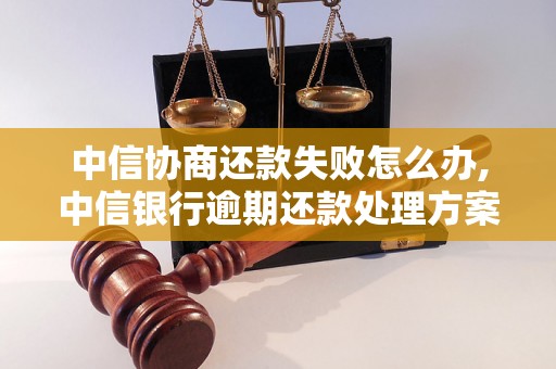 中信协商还款失败怎么办,中信银行逾期还款处理方案