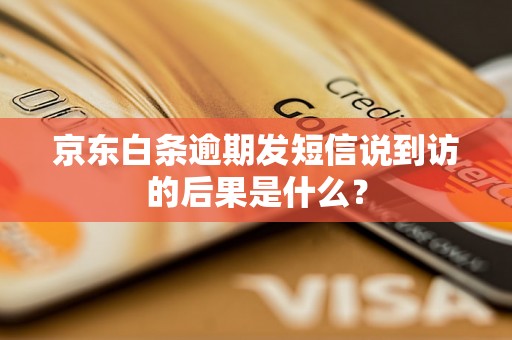 京东白条逾期发短信说到访的后果是什么？