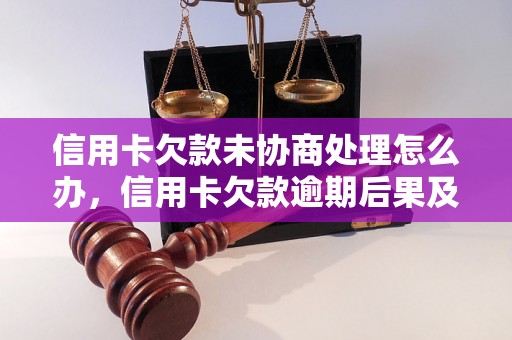 信用卡欠款未协商处理怎么办，信用卡欠款逾期后果及处理方式