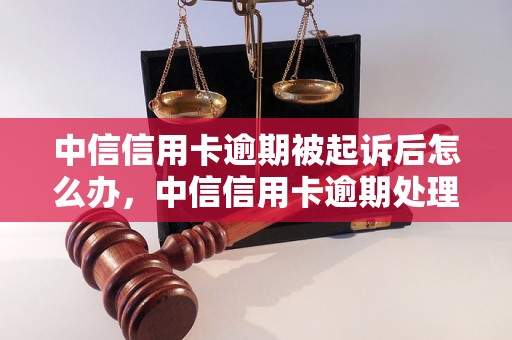 中信信用卡逾期被起诉后怎么办，中信信用卡逾期处理流程解析