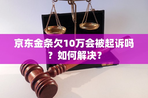 京东金条欠10万会被起诉吗？如何解决？