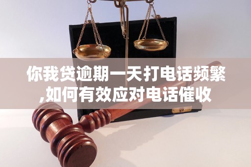 你我贷逾期一天打电话频繁,如何有效应对电话催收