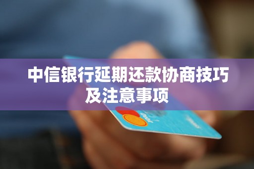 中信银行延期还款协商技巧及注意事项