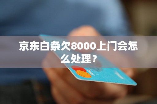 京东白条欠8000上门会怎么处理？