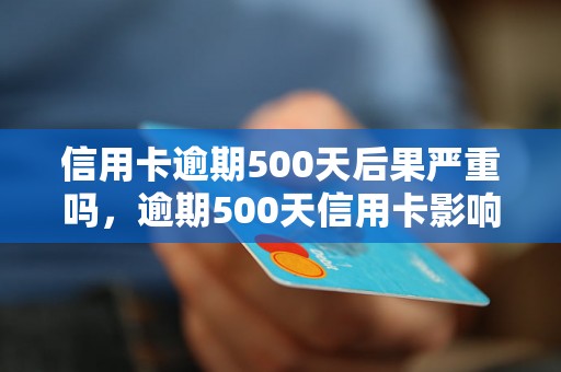 信用卡逾期500天后果严重吗，逾期500天信用卡影响有哪些