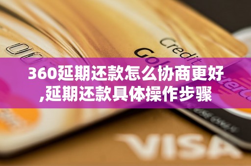 360延期还款怎么协商更好,延期还款具体操作步骤