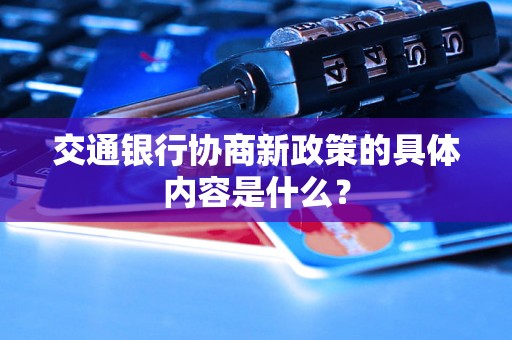 交通银行协商新政策的具体内容是什么？