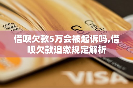 借呗欠款5万会被起诉吗,借呗欠款追缴规定解析