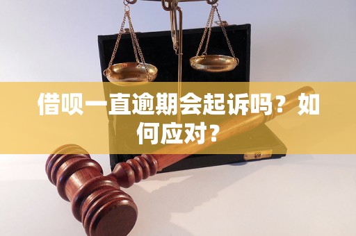 借呗一直逾期会起诉吗？如何应对？