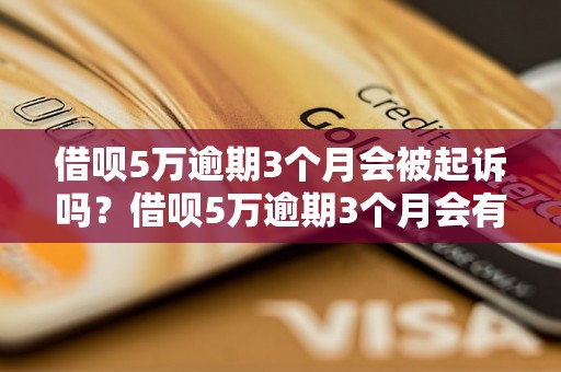 借呗5万逾期3个月会被起诉吗？借呗5万逾期3个月会有什么后果？